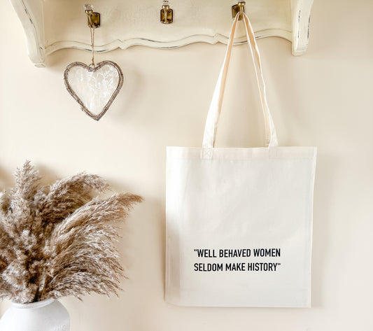 "Well Behaved Women Seldom Make History" Slogan Tote Bag, Shopping Bag, Beach Bag, 100% Premium Cotton, Lots of Colours